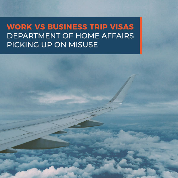 Work vs Business Trip Visas - Department of Home Affairs Picking Up on Misuse